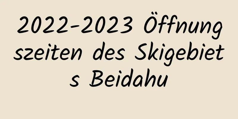 2022-2023 Öffnungszeiten des Skigebiets Beidahu