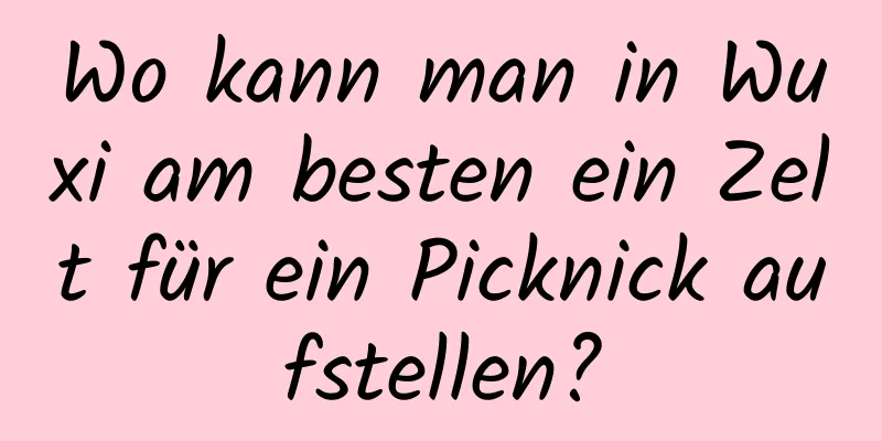 Wo kann man in Wuxi am besten ein Zelt für ein Picknick aufstellen?