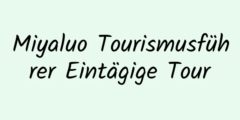 Miyaluo Tourismusführer Eintägige Tour