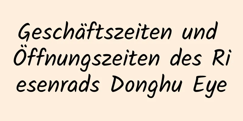 Geschäftszeiten und Öffnungszeiten des Riesenrads Donghu Eye