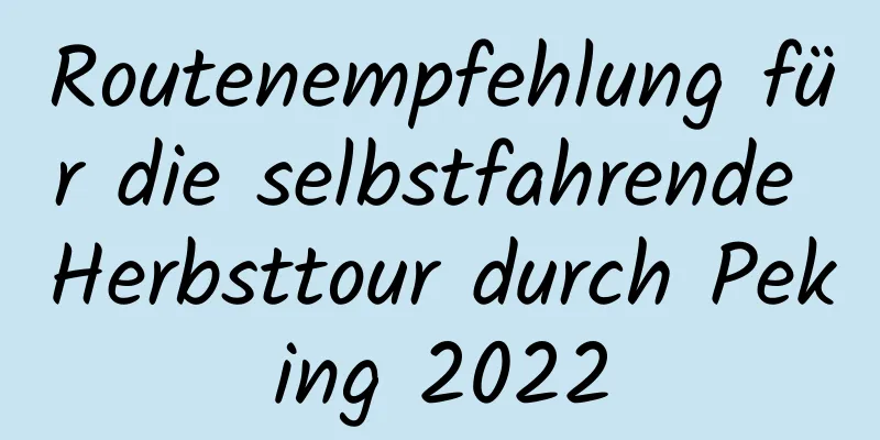 Routenempfehlung für die selbstfahrende Herbsttour durch Peking 2022