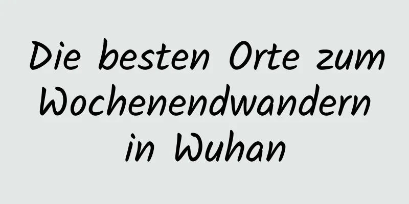 Die besten Orte zum Wochenendwandern in Wuhan