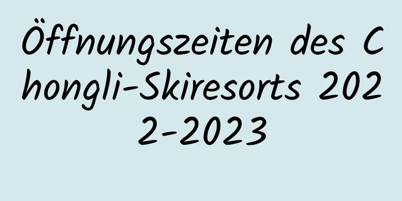 Öffnungszeiten des Chongli-Skiresorts 2022-2023