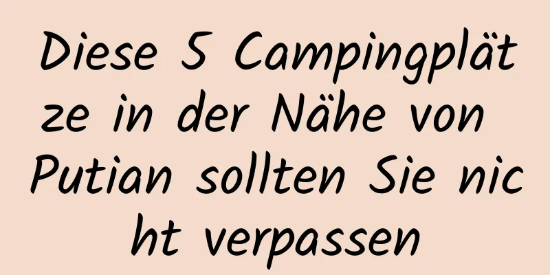 Diese 5 Campingplätze in der Nähe von Putian sollten Sie nicht verpassen