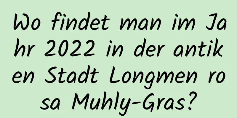 Wo findet man im Jahr 2022 in der antiken Stadt Longmen rosa Muhly-Gras?