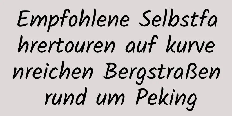 Empfohlene Selbstfahrertouren auf kurvenreichen Bergstraßen rund um Peking