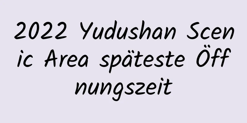 2022 Yudushan Scenic Area späteste Öffnungszeit