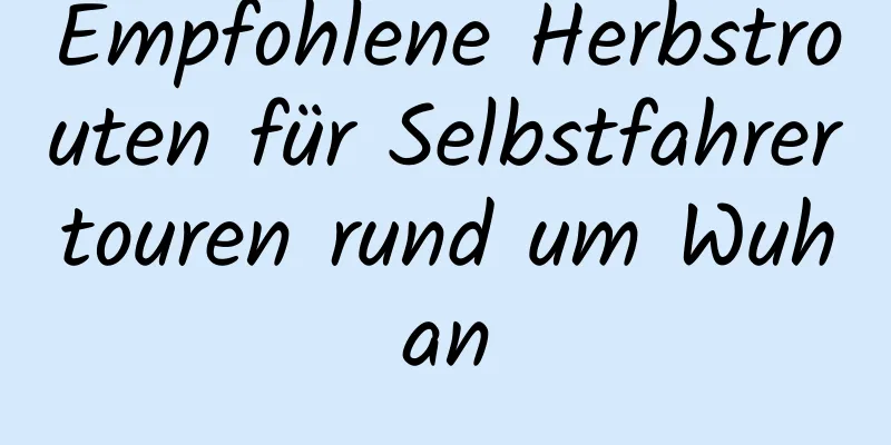 Empfohlene Herbstrouten für Selbstfahrertouren rund um Wuhan