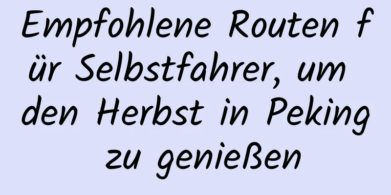 Empfohlene Routen für Selbstfahrer, um den Herbst in Peking zu genießen