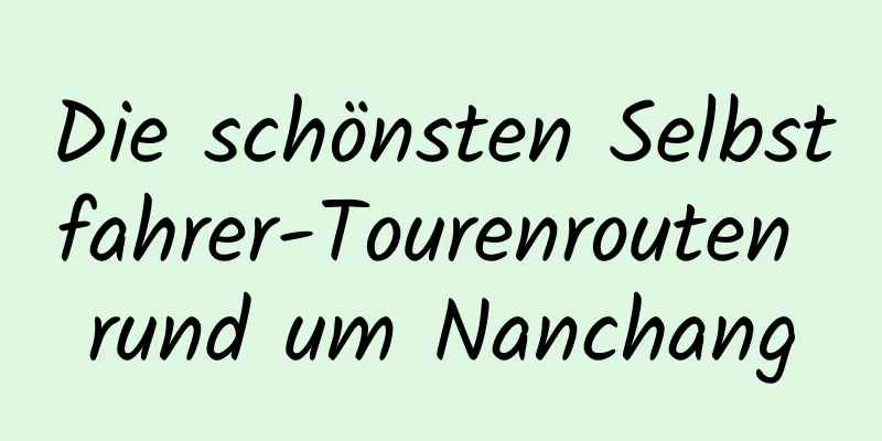 Die schönsten Selbstfahrer-Tourenrouten rund um Nanchang