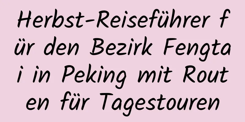 Herbst-Reiseführer für den Bezirk Fengtai in Peking mit Routen für Tagestouren