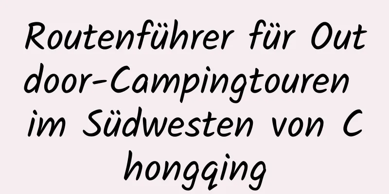 Routenführer für Outdoor-Campingtouren im Südwesten von Chongqing