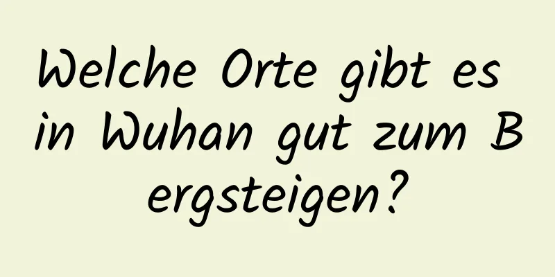 Welche Orte gibt es in Wuhan gut zum Bergsteigen?