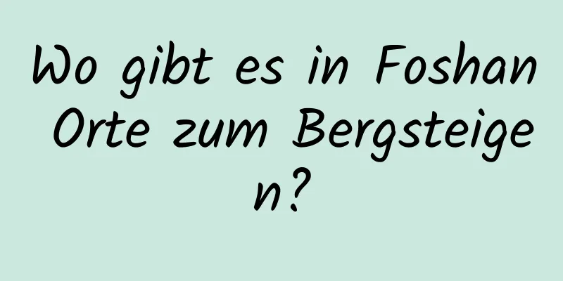 Wo gibt es in Foshan Orte zum Bergsteigen?