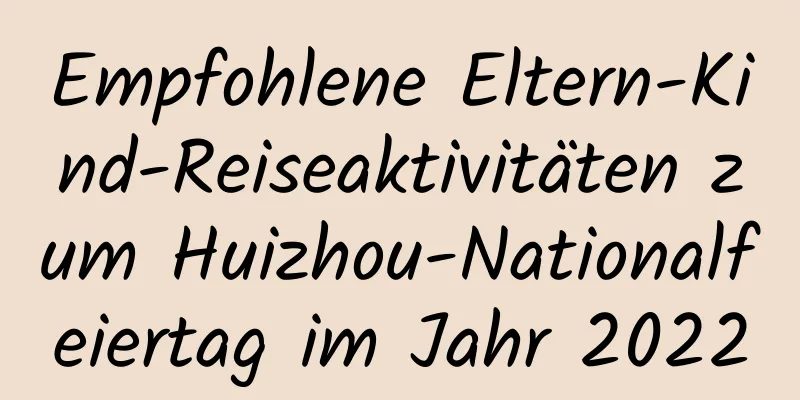 Empfohlene Eltern-Kind-Reiseaktivitäten zum Huizhou-Nationalfeiertag im Jahr 2022