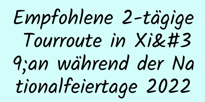 Empfohlene 2-tägige Tourroute in Xi'an während der Nationalfeiertage 2022