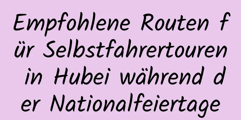 Empfohlene Routen für Selbstfahrertouren in Hubei während der Nationalfeiertage