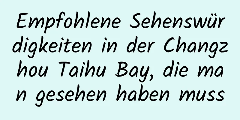 Empfohlene Sehenswürdigkeiten in der Changzhou Taihu Bay, die man gesehen haben muss