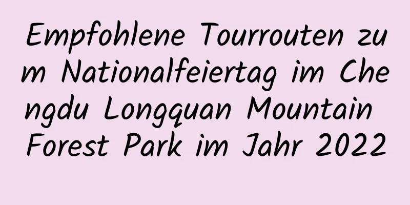 Empfohlene Tourrouten zum Nationalfeiertag im Chengdu Longquan Mountain Forest Park im Jahr 2022