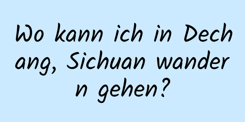 Wo kann ich in Dechang, Sichuan wandern gehen?