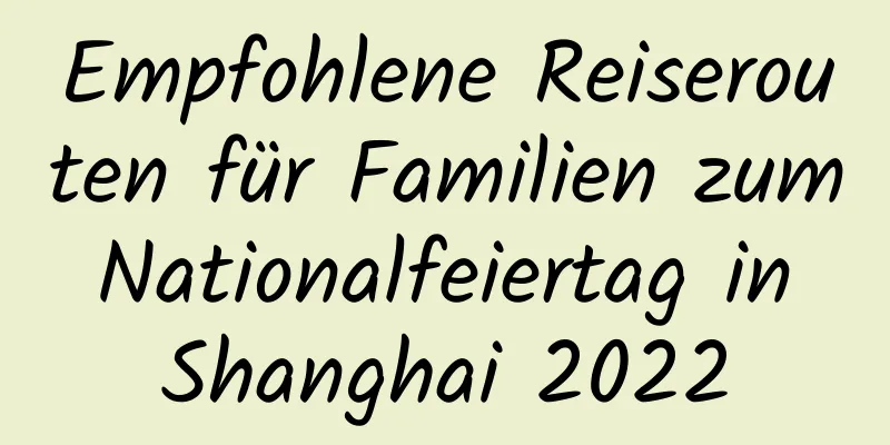 Empfohlene Reiserouten für Familien zum Nationalfeiertag in Shanghai 2022