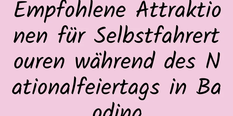 Empfohlene Attraktionen für Selbstfahrertouren während des Nationalfeiertags in Baoding