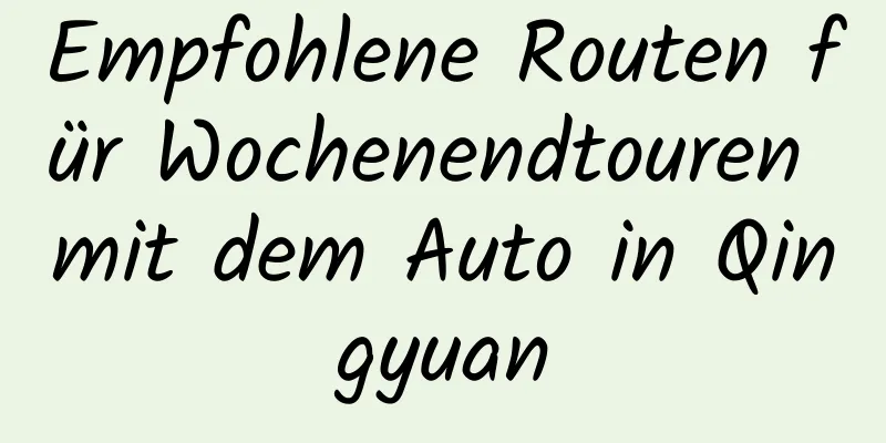 Empfohlene Routen für Wochenendtouren mit dem Auto in Qingyuan