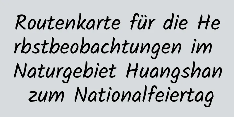 Routenkarte für die Herbstbeobachtungen im Naturgebiet Huangshan zum Nationalfeiertag