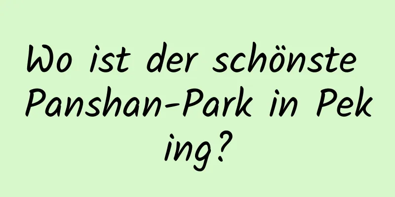 Wo ist der schönste Panshan-Park in Peking?