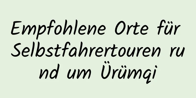 Empfohlene Orte für Selbstfahrertouren rund um Ürümqi