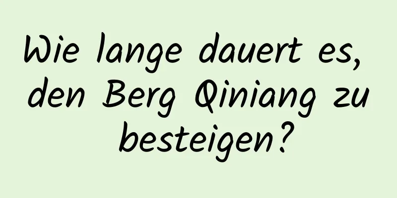 Wie lange dauert es, den Berg Qiniang zu besteigen?