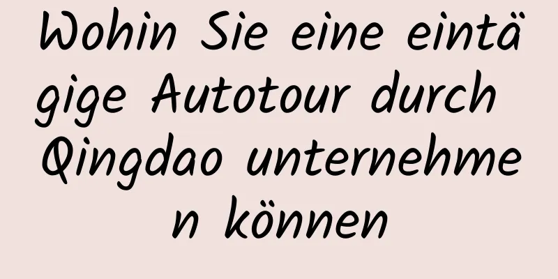 Wohin Sie eine eintägige Autotour durch Qingdao unternehmen können