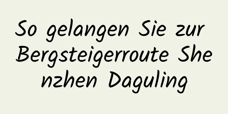 So gelangen Sie zur Bergsteigerroute Shenzhen Daguling