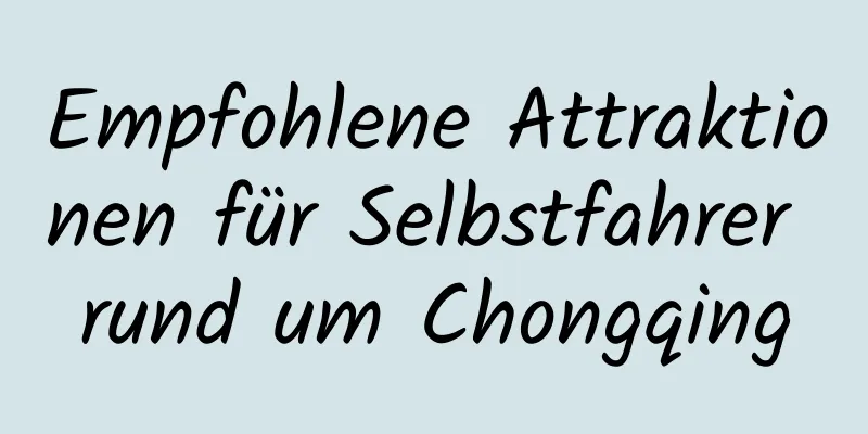 Empfohlene Attraktionen für Selbstfahrer rund um Chongqing