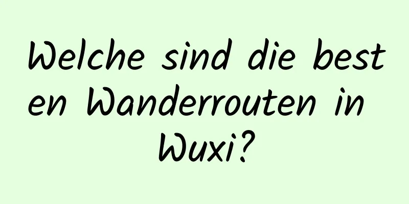 Welche sind die besten Wanderrouten in Wuxi?