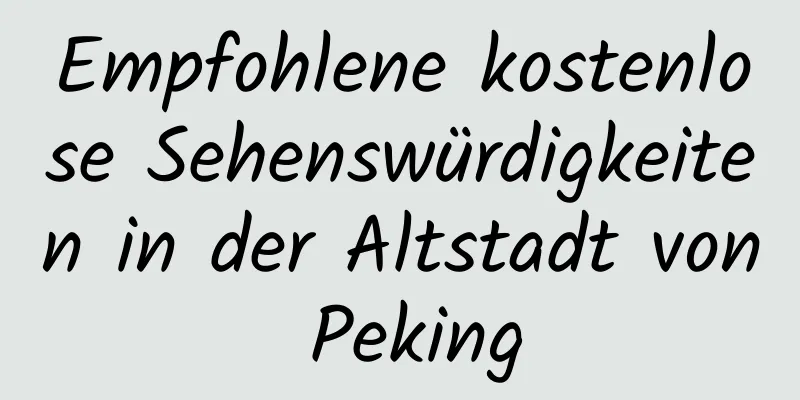 Empfohlene kostenlose Sehenswürdigkeiten in der Altstadt von Peking