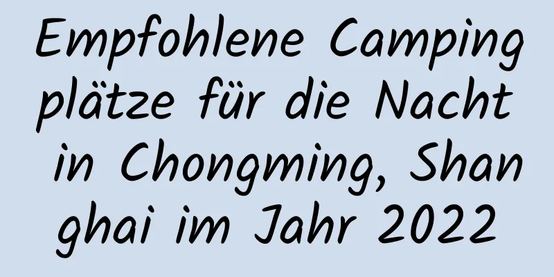 Empfohlene Campingplätze für die Nacht in Chongming, Shanghai im Jahr 2022