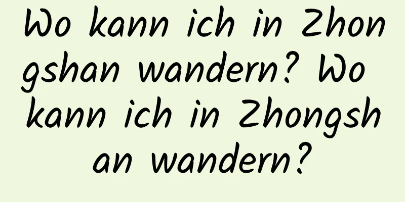 Wo kann ich in Zhongshan wandern? Wo kann ich in Zhongshan wandern?