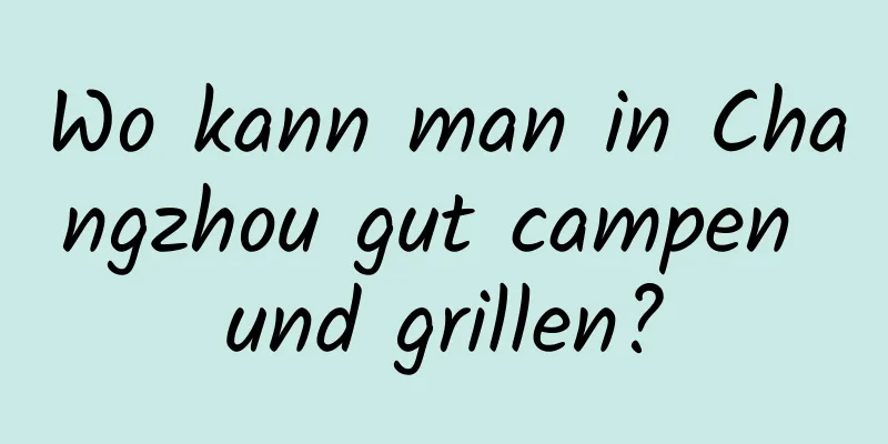 Wo kann man in Changzhou gut campen und grillen?