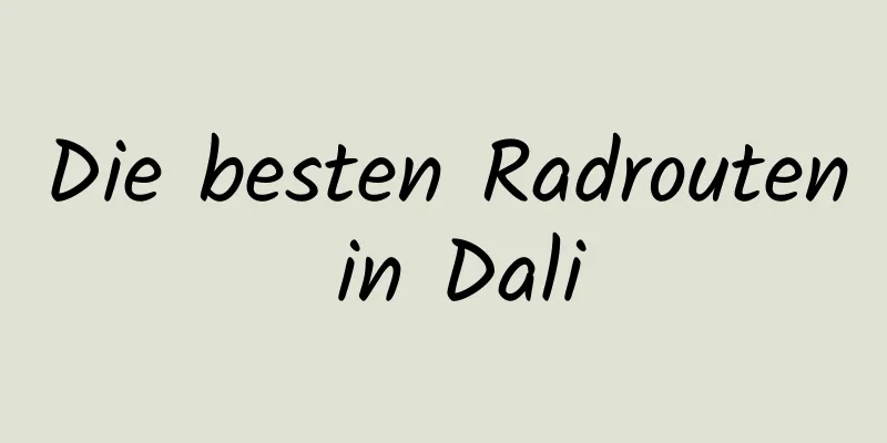 Die besten Radrouten in Dali