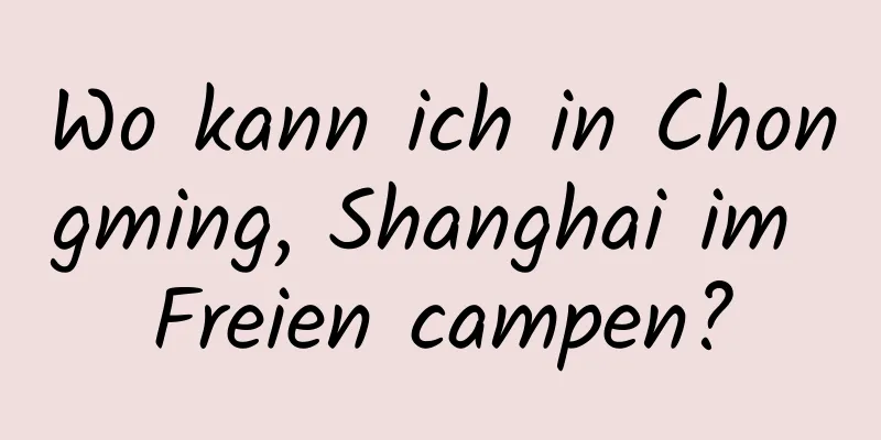 Wo kann ich in Chongming, Shanghai im Freien campen?