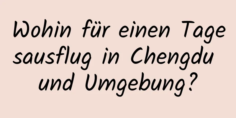 Wohin für einen Tagesausflug in Chengdu und Umgebung?