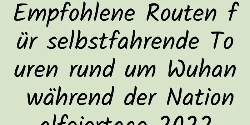 Empfohlene Routen für selbstfahrende Touren rund um Wuhan während der Nationalfeiertage 2022