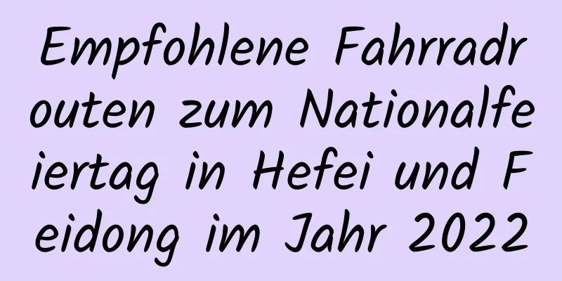 Empfohlene Fahrradrouten zum Nationalfeiertag in Hefei und Feidong im Jahr 2022