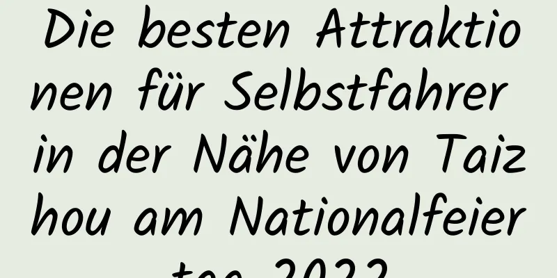 Die besten Attraktionen für Selbstfahrer in der Nähe von Taizhou am Nationalfeiertag 2022