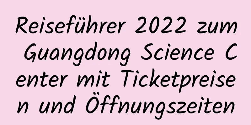 Reiseführer 2022 zum Guangdong Science Center mit Ticketpreisen und Öffnungszeiten