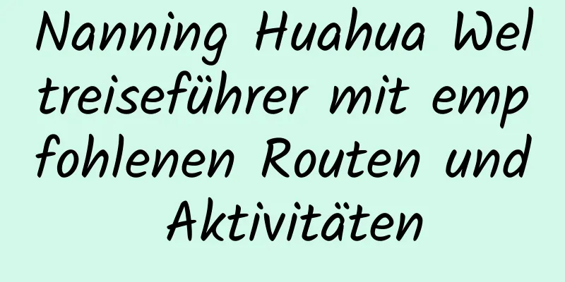 Nanning Huahua Weltreiseführer mit empfohlenen Routen und Aktivitäten