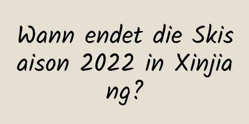 Wann endet die Skisaison 2022 in Xinjiang?