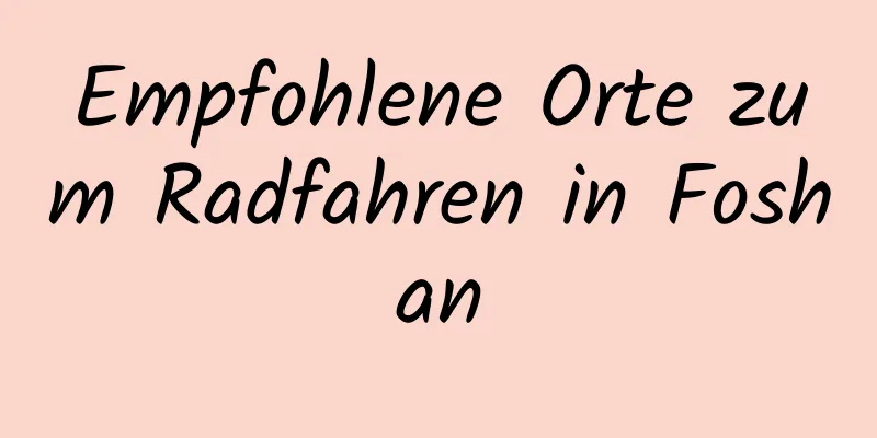 Empfohlene Orte zum Radfahren in Foshan