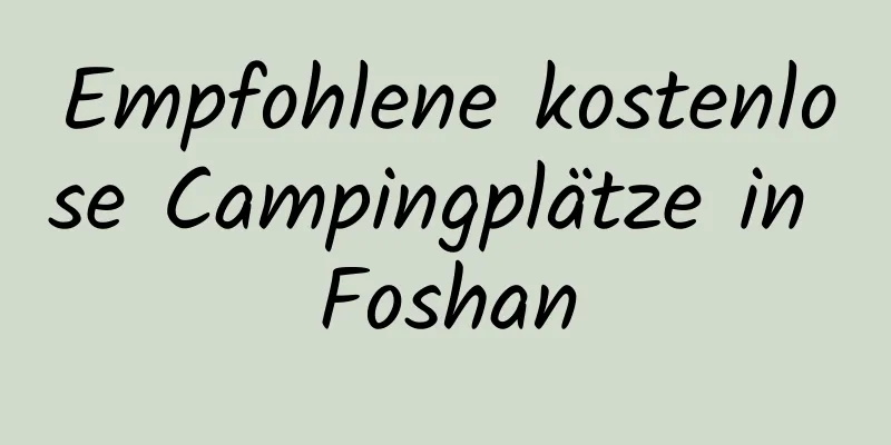 Empfohlene kostenlose Campingplätze in Foshan